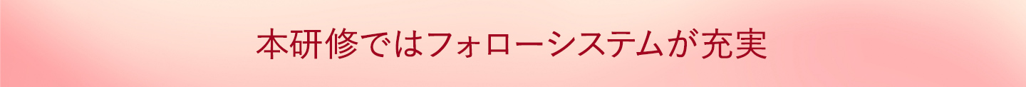 本研修ではフォローシステムが充実